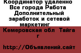 Координатор удаленно - Все города Работа » Дополнительный заработок и сетевой маркетинг   . Кемеровская обл.,Тайга г.